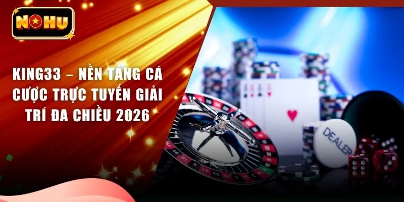 KING33 – Nền Tảng Cá Cược Trực Tuyến Giải Trí Đa Chiều 2026