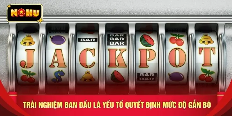 Trải nghiệm ban đầu là yếu tố quyết định mức độ gắn bó 